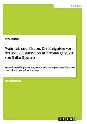 Wahrheit und Fiktion. Die Ereignisse vor der Meiji-Restauration in "Ryoma ga yuku" von Shiba Ryotaro (Paperback)
