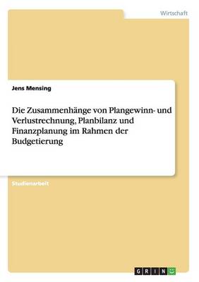 Die Zusammenh nge Von Plangewinn- Und Verlustrechnung, Planbilanz Und Finanzplanung Im Rahmen Der Budgetierung (Paperback)