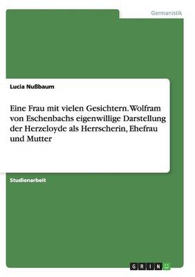 Eine Frau mit vielen Gesichtern. Wolfram von Eschenbachs eigenwillige Darstellung der Herzeloyde als Herrscherin, Ehefrau und Mutter (Paperback)