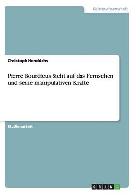 Pierre Bourdieus Sicht Auf Das Fernsehen Und Seine Manipulativen Kr fte (Paperback)