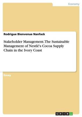 Stakeholder Management. the Sustainable Management of Nestle's Cocoa Supply Chain in the Ivory Coast (Paperback)