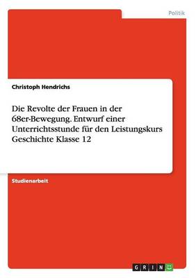 Die Revolte Der Frauen in Der 68er-Bewegung. Entwurf Einer Unterrichtsstunde F r Den Leistungskurs Geschichte Klasse 12 (Paperback)