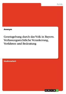 Gesetzgebung Durch Das Volk in Bayern. Verfassungsrechtliche Verankerung, Verfahren Und Bedeutung (Paperback)