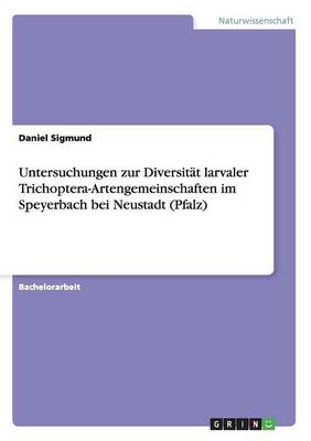Untersuchungen Zur Diversitat Larvaler Trichoptera-Artengemeinschaften Im Speyerbach Bei Neustadt (Pfalz) (Paperback)