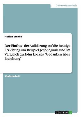 Der Einfluss Der Aufkl rung Auf Die Heutige Erziehung Am Beispiel Jesper Juuls Und Im Vergleich Zu John Lockes Gedanken ber Erziehung (Paperback)