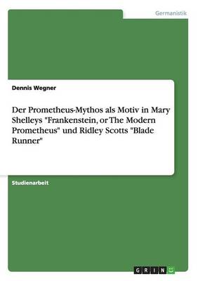 Der Prometheus-Mythos ALS Motiv in Mary Shelleys "Frankenstein, or the Modern Prometheus" Und Ridley Scotts "Blade Runner" (Paperback)