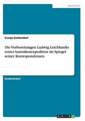 Die Vorbereitungen Ludwig Leichhardts Erster Australienexpedition Im Spiegel Seiner Korrespondenzen (Paperback)