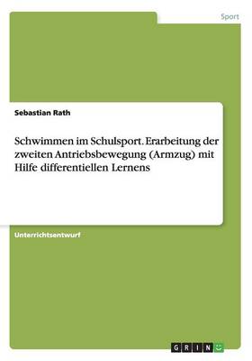 Schwimmen Im Schulsport. Erarbeitung Der Zweiten Antriebsbewegung (Armzug) Mit Hilfe Differentiellen Lernens (Paperback)