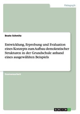 Entwicklung, Erprobung Und Evaluation Eines Konzepts Zum Aufbau Demokratischer Strukturen in Der Grundschule Anhand Eines Ausgewahlten Beispiels (Paperback)