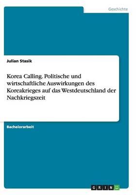 Korea Calling. Politische Und Wirtschaftliche Auswirkungen Des Koreakrieges Auf Das Westdeutschland Der Nachkriegszeit (Paperback)