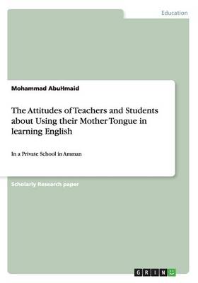 The Attitudes of Teachers and Students about Using Their Mother Tongue in Learning English (Paperback)