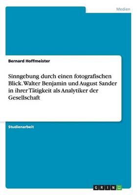 Sinngebung Durch Einen Fotografischen Blick. Walter Benjamin Und August Sander in Ihrer Tatigkeit ALS Analytiker Der Gesellschaft (Paperback)