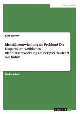 Identitatsentwicklung ALS Problem? Die Disparitaten Weibliches Identitatsentwicklung Am Beispiel "Busfahrt Mit Kuhn" (Paperback)