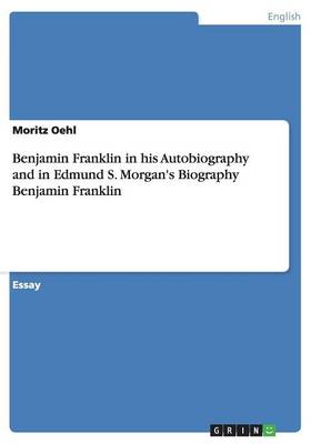 Benjamin Franklin in His Autobiography and in Edmund S. Morgan's Biography Benjamin Franklin (Paperback)