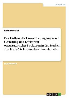 Der Einfluss Der Umweltbedingungen Auf Gestaltung Und Effektivitat Organisatorischer Strukturen in Den Studien Von Burns/Stalker Und Lawrence/Lorsch (Paperback)