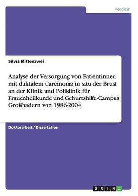 Analyse Der Versorgung Von Patientinnen Mit Duktalem Carcinoma in Situ Der Brust an Der Klinik Und Poliklinik Fur Frauenheilkunde Und Geburtshilfe-Campus Grosshadern Von 1986-2004 (Paperback)