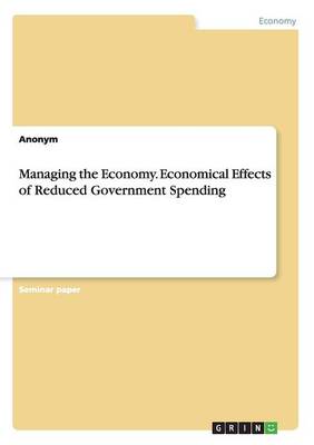 Managing the Economy. Economical Effects of Reduced Government Spending (Paperback)