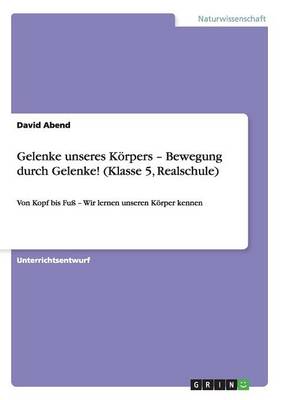 Gelenke Unseres K rpers - Bewegung Durch Gelenke! (Klasse 5, Realschule) (Paperback)