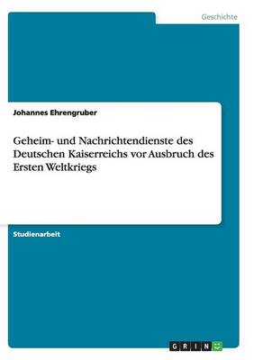 Geheim- Und Nachrichtendienste Des Deutschen Kaiserreichs VOR Ausbruch Des Ersten Weltkriegs (Paperback)