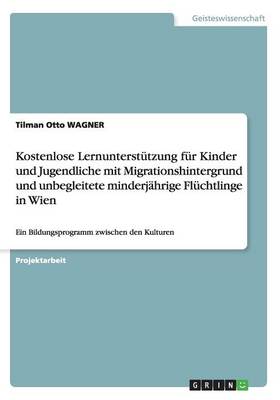Kostenlose Lernunterstutzung Fur Kinder Und Jugendliche Mit Migrationshintergrund Und Unbegleitete Minderjahrige Fluchtlinge in Wien (Paperback)