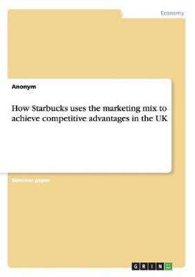 How Starbucks Uses the Marketing Mix to Achieve Competitive Advantages in the UK (Paperback)