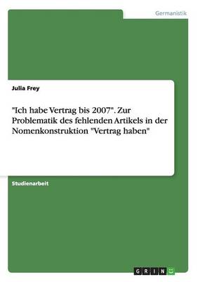 "ich Habe Vertrag Bis 2007." Zur Problematik Des Fehlenden Artikels in Der Nomenkonstruktion "vertrag Haben" (Paperback)