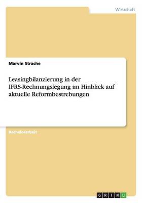 Leasingbilanzierung in Der Ifrs-Rechnungslegung Im Hinblick Auf Aktuelle Reformbestrebungen (Paperback)