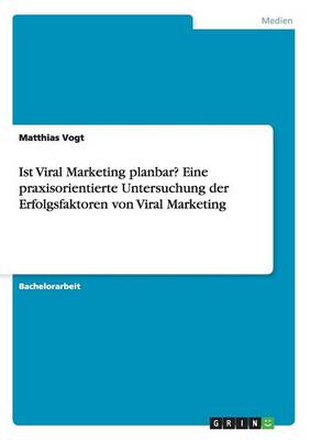 Ist Viral Marketing Planbar? Eine Praxisorientierte Untersuchung Der Erfolgsfaktoren Von Viral Marketing (Paperback)