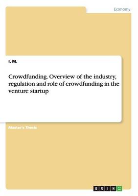 Crowdfunding. Overview of the Industry, Regulation and Role of Crowdfunding in the Venture Startup (Paperback)