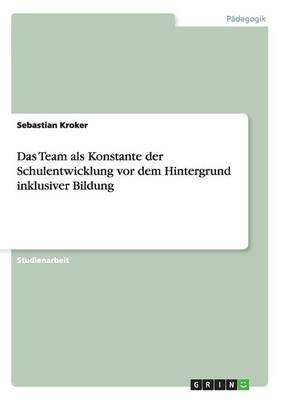 Das Team ALS Konstante Der Schulentwicklung VOR Dem Hintergrund Inklusiver Bildung (Paperback)