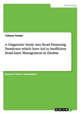 A Diagnostic Study Into Road Financing Paradoxes Which Have Led to Inefficient Road Asset Management in Zambia (Paperback)