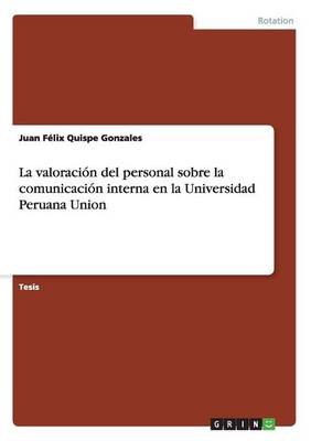 La Valoracion del Personal Sobre La Comunicacion Interna En La Universidad Peruana Union (Paperback)
