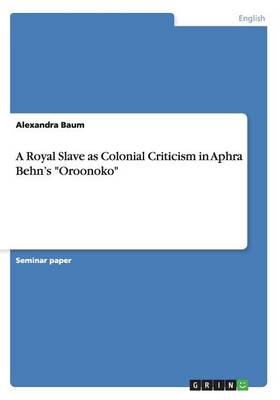 A Royal Slave as Colonial Criticism in Aphra Behn's Oroonoko (Paperback)