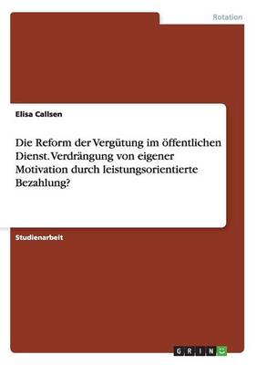 Die Reform Der Verg tung Im ffentlichen Dienst. Verdr ngung Von Eigener Motivation Durch Leistungsorientierte Bezahlung? (Paperback)