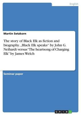 The Story of Black Elk as Fiction and Biography. "Black Elk Speaks by John G. Neihardt Versus the Heartsong of Charging Elk by James Welch (Paperback)