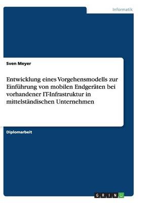Entwicklung Eines Vorgehensmodells Zur Einfuhrung Von Mobilen Endgeraten Bei Vorhandener It-Infrastruktur in Mittelstandischen Unternehmen (Paperback)