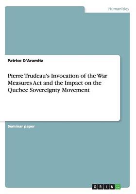 Pierre Trudeau's Invocation of the War Measures Act and the Impact on the Quebec Sovereignty Movement (Paperback)
