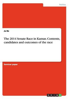 The 2014 Senate Race in Kansas. Contents, Candidates and Outcomes of the Race (Paperback)