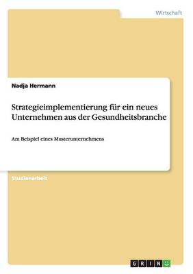 Strategieimplementierung Fur Ein Neues Unternehmen Aus Der Gesundheitsbranche (Paperback)