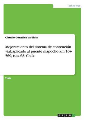 Mejoramiento del Sistema de Contencion Vial, Aplicado Al Puente Mapocho Km 10+ 360, Ruta 68, Chile. (Paperback)