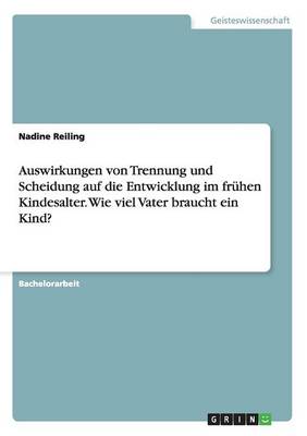 Auswirkungen Von Trennung Und Scheidung Auf Die Entwicklung Im Fr hen Kindesalter. Wie Viel Vater Braucht Ein Kind? (Paperback)