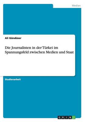 Die Journalisten in Der Turkei Im Spannungsfeld Zwischen Medien Und Staat (Paperback)