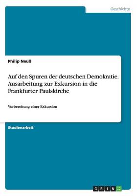 Auf Den Spuren Der Deutschen Demokratie. Ausarbeitung Zur Exkursion in Die Frankfurter Paulskirche (Paperback)