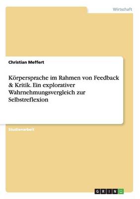 Koerpersprache Im Rahmen Von Feedback & Kritik. Ein Explorativer Wahrnehmungsvergleich Zur Selbstreflexion (Paperback)