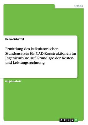 Ermittlung Des Kalkulatorischen Stundensatzes F r Cad-Konstruktionen Im Ingenieurb ro Auf Grundlage Der Kosten- Und Leistungsrechnung (Paperback)