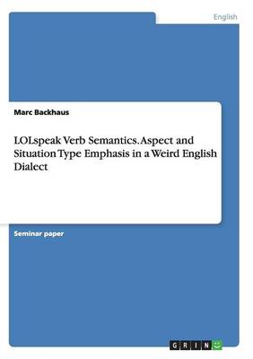 Lolspeak Verb Semantics. Aspect and Situation Type Emphasis in a Weird English Dialect (Paperback)