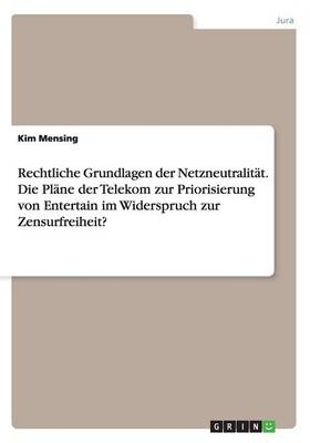 Rechtliche Grundlagen Der Netzneutralitat. Die Plane Der Telekom Zur Priorisierung Von Entertain Im Widerspruch Zur Zensurfreiheit? (Paperback)
