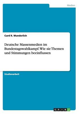 Deutsche Massenmedien Im Bundestagswahlkampf. Wie Sie Themen Und Stimmungen Beeinflussen (Paperback)