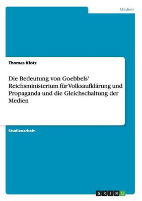 Die Bedeutung Von Goebbels' Reichsministerium Fur Volksaufklarung Und Propaganda Und Die Gleichschaltung Der Medien (Paperback)