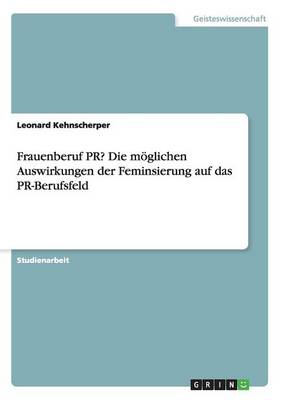 Frauenberuf PR? Die Moeglichen Auswirkungen Der Feminsierung Auf Das PR-Berufsfeld (Paperback)